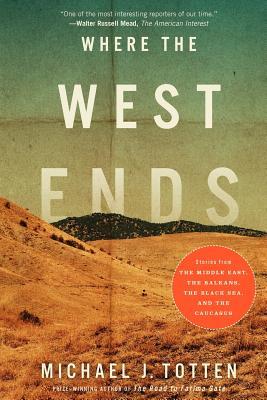 Where the West Ends: Stories from the Middle East, the Balkans, the Black Sea, and the Caucasus