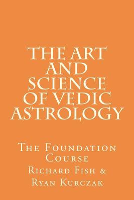 The Art and Science of Vedic Astrology: The Foundation Course