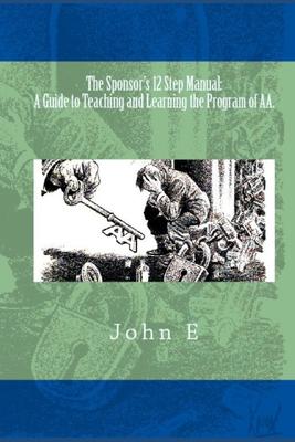 The Sponsor's 12 Step Manual: A Guide to Teaching and Learning the Program of AA.