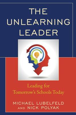 The Unlearning Leader: Leading for Tomorrow's Schools Today