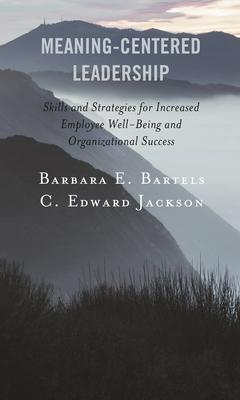 Meaning-Centered Leadership: Skills and Strategies for Increased Employee Well-Being and Organizational Success Subscription