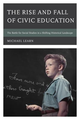 The Rise and Fall of Civic Education: The Battle for Social Studies in a Shifting Historical Landscape