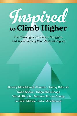 Inspired to Climb Higher: The Challenges, Questions, Struggles, and Joy of Earning Your Doctoral Degree