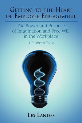 Getting to the Heart of Employee Engagement: The Power and Purpose of Imagination and Free Will in the Workplace