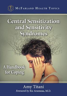 Central Sensitization and Sensitivity Syndromes: A Handbook for Coping