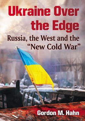 Ukraine Over the Edge: Russia, the West and the "New Cold War"