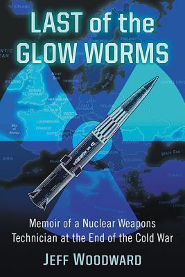 Last of the Glow Worms: Memoir of a Nuclear Weapons Technician at the End of the Cold War