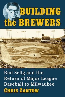 Building the Brewers: Bud Selig and the Return of Major League Baseball to Milwaukee