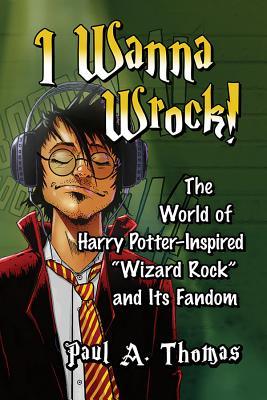 I Wanna Wrock!: The World of Harry Potter-Inspired Wizard Rock and Its Fandom