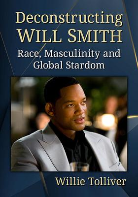 Deconstructing Will Smith: Race, Masculinity and Global Stardom