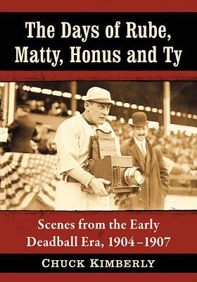 The Days of Rube, Matty, Honus and Ty: Scenes from the Early Deadball Era, 1904-1907