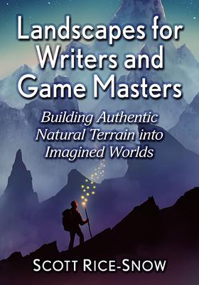 Landscapes for Writers and Game Masters: Building Authentic Natural Terrain into Imagined Worlds