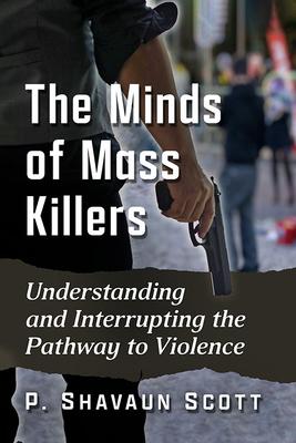 The Minds of Mass Killers: Understanding and Interrupting the Pathway to Violence