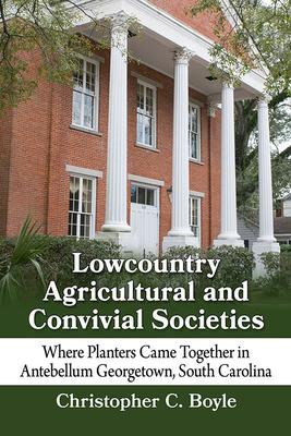 Lowcountry Agricultural and Convivial Societies: Where Planters Came Together in Antebellum Georgetown, South Carolina