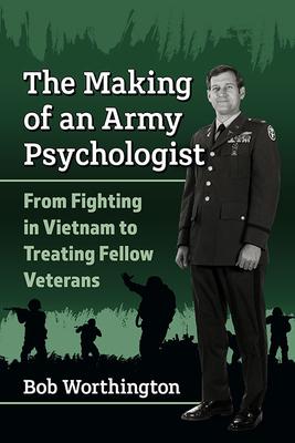 The Making of an Army Psychologist: From Fighting in Vietnam to Treating Fellow Veterans