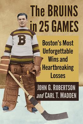 The Bruins in 25 Games: Boston's Most Unforgettable Wins and Heartbreaking Losses