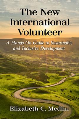 The New International Volunteer: A Hands-On Guide to Sustainable and Inclusive Development