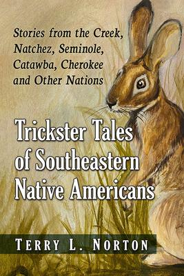 Trickster Tales of Southeastern Native Americans: Stories from the Creek, Natchez, Seminole, Catawba, Cherokee and Other Nations