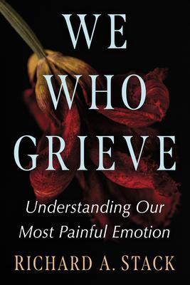 We Who Grieve: Understanding Our Most Painful Emotion