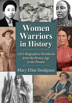 Women Warriors in History: 1,622 Biographies Worldwide from the Bronze Age to the Present