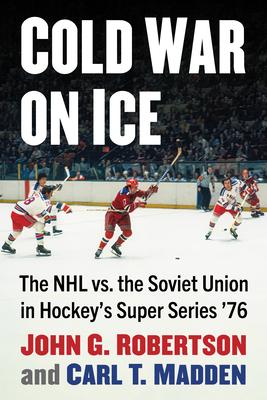 Cold War on Ice: The NHL versus the Soviet Union in Hockey's Super Series '76