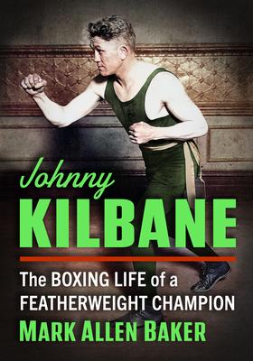 Johnny Kilbane: The Boxing Life of a Featherweight Champion