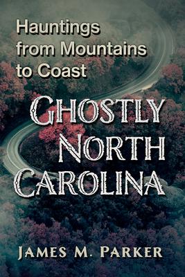 Ghostly North Carolina: Hauntings from Mountains to Coast