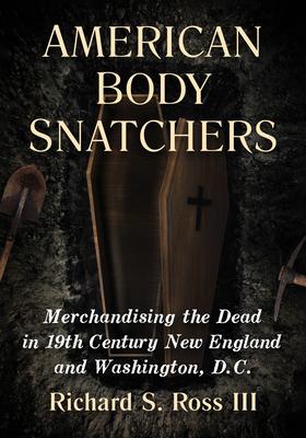 American Body Snatchers: Merchandising the Dead in 19th Century New England and Washington, D.C.