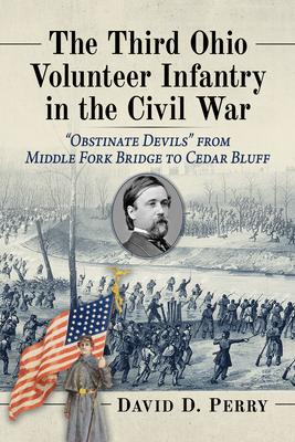 The Third Ohio Volunteer Infantry in the Civil War: "Obstinate Devils" from Middle Fork Bridge to Cedar Bluff