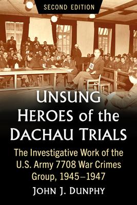 Unsung Heroes of the Dachau Trials: The Investigative Work of the U.S. Army 7708 War Crimes Group, 1945-1947, 2d ed.