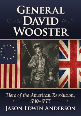 General David Wooster: Hero of the American Revolution, 1710-1777