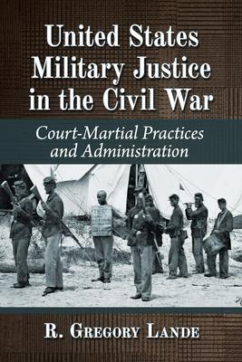 United States Military Justice in the Civil War: Court-Martial Practices and Administration