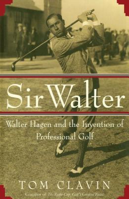 Sir Walter: Walter Hagen and the Invention of Professional Gol