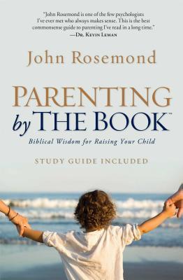 Parenting by the Book: Biblical Wisdom for Raising Your Child