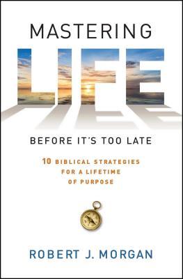 Mastering Life Before It's Too Late: 10 Biblical Strategies for a Lifetime of Purpose