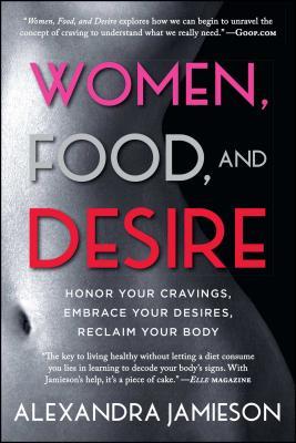 Women, Food, and Desire: Honor Your Cravings, Embrace Your Desires, Reclaim Your Body