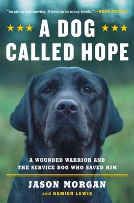 A Dog Called Hope: The Special Forces Wounded Warrior and the Dog Who Dared to Love Him