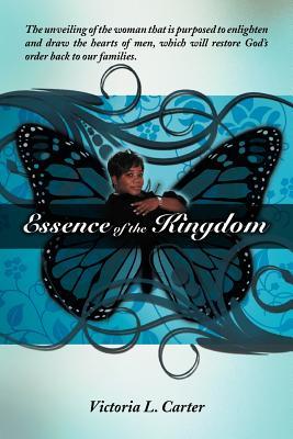 Essence of the Kingdom: The unveiling of the woman that is purposed to enlighten and draw the hearts of men, which will restore God's order ba