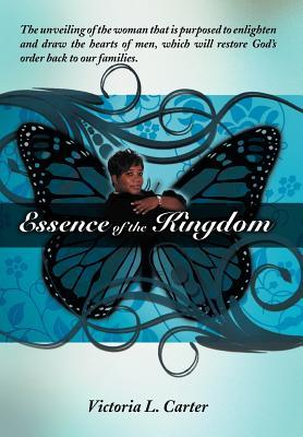 Essence of the Kingdom: The unveiling of the woman that is purposed to enlighten and draw the hearts of men, which will restore God's order ba