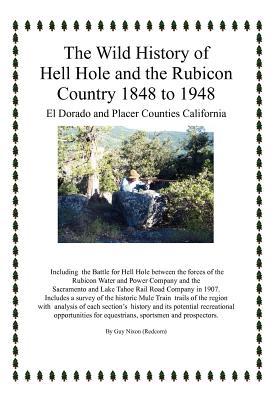 The Wild History of Hell Hole and the Rubicon Country 1848 to 1948: El Dorado and Placer Counties California