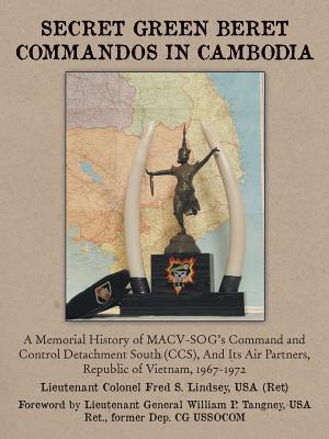 Secret Green Beret Commandos in Cambodia: A Memorial History of MACV-SOG's Command and Control Detachment South (CCS), and Its Air Partners, Republic