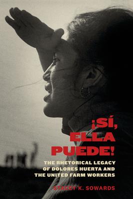 S, Ella Puede!: The Rhetorical Legacy of Dolores Huerta and the United Farm Workers