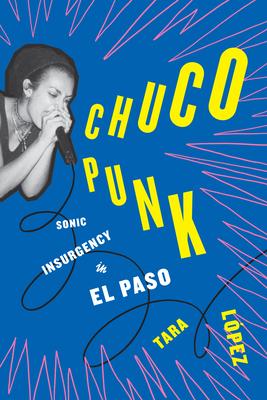 Chuco Punk: Sonic Insurgency in El Paso by Tara Lpez, Paperback ...