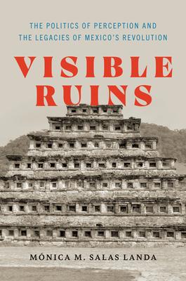 Visible Ruins: The Politics of Perception and the Legacies of Mexico's Revolution