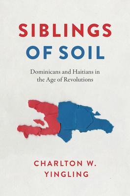 Siblings of Soil: Dominicans and Haitians in the Age of Revolutions Subscription