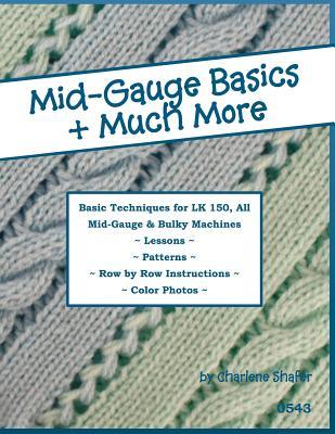 Mid-Gauge Basics + Much More...: Basic Techniques for the LK 150 & All Manual Mid-Gauge Knitting Machines