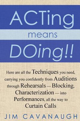 Acting means Doing !!: Here are all the Techniques you need, carrying you confidently from Auditions through Rehearsals - Blocking, Character