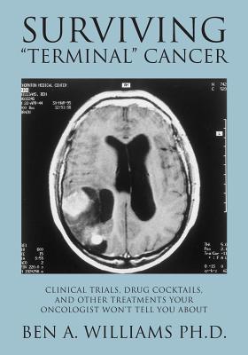 Surviving Terminal Cancer: Clinical Trials, Drug Cocktails, and Other Treatments Your Oncologist Won't Tell You About