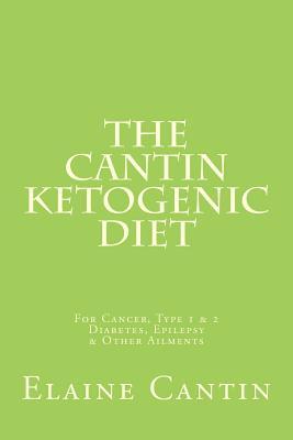 The Cantin Ketogenic Diet: For Cancer, Type 1 & 2 Diabetes, Epilepsy & Other Ailments