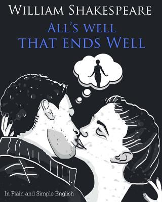 All's Well That Ends Well In Plain and Simple English: A Modern Translation and the Original Version